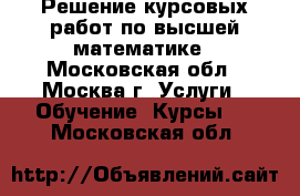 Решение курсовых работ по высшей математике - Московская обл., Москва г. Услуги » Обучение. Курсы   . Московская обл.